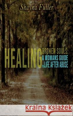 Healing Broken Souls: A Woman's Guide to Life After Abuse Shayna E. Fuller 9780578657820 Marie Elise Trading Company