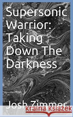 Supersonic Warrior: Taking Down The Darkness Josh Zimmer 9780578658445