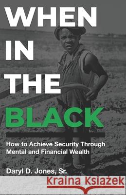 When In The Black: How to Achieve Security Through Mental and Financial Wealth Daryl D. Jone 9780578658933 Black Titan Enterprises