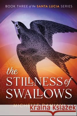 The Stillness of Swallows: Book Three of the Santa Lucia Series Michelle Damiani 9780578659725