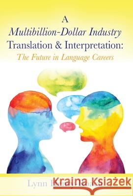 A Multibillion-Dollar Industry Translation & Interpretation: The Future in Language Careers Lynn Henry-Roach 9780578660509 Lynn Henry-Roach