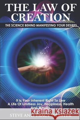 The Law of Creation: The Science Behind Manifesting Your Desires. It is your inherent right to live a life of limitless joy, happiness, hea Tracy Webster Steve Webster 9780578661018 Law of Creation