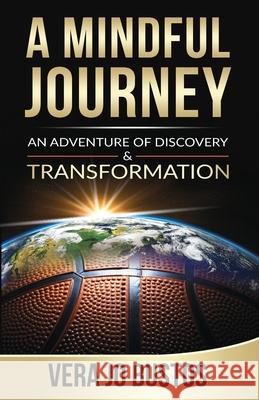 A Mindful Journey: An Adventure of Discovery and Transformation Vera Jo Bustos 9780578661919