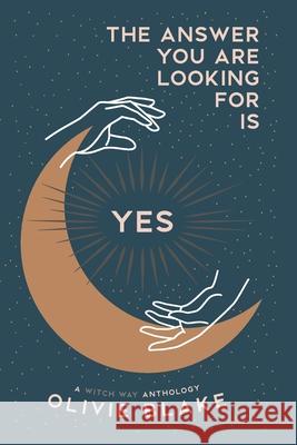The Answer You Are Looking For Is Yes: A Witch Way Anthology Olivie Blake 9780578662275 Witch Way Publishing
