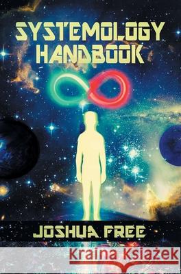 The Systemology Handbook: Unlocking True Power of the Human Spirit & The Highest State of Knowing and Being Joshua Free Reed Penn Kyra Kaos 9780578662701 Joshua Free