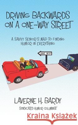 Driving Backwards on a One-Way Street: A Savvy Senior's Map to Finding Humor in Everything Laverne H. Bardy 9780578663029 Laverne H. Bardy