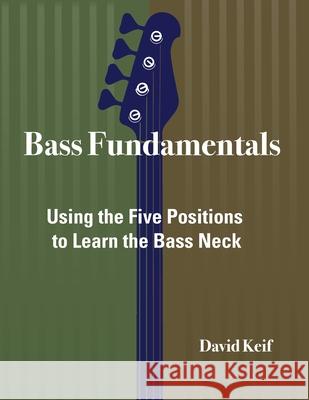 Bass Fundamentals: Using The Five Positions To Learn The Bass Neck David Keif 9780578663692 David Keif