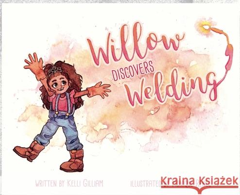 Willow Discovers Welding Kelli Gilliam 9780578664804