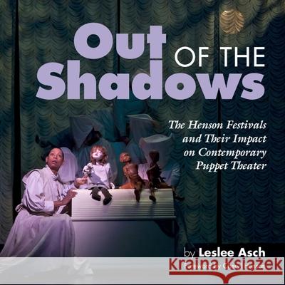 Out of the Shadows: The Henson Festivals and Their Impact on Contemporary Puppet Theater Leslee Asch Cheryl Henson 9780578665344 Inform Press
