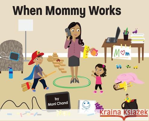 When Mommy Works Moni Chand, Joanna Jarc Robinson 9780578666105 Monideepa Chand