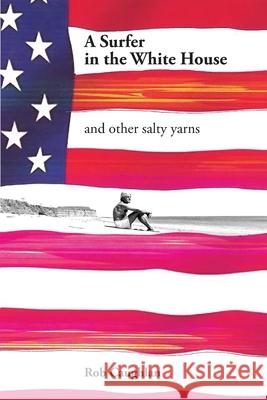 A Surfer In The White House: and other salty yarns Rob Caughlan 9780578666396 Rob Caughlan