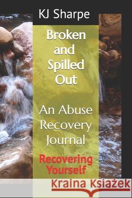 Broken and Spilled Out An Abuse Recovery Journal Recovering Yourself Pastor Patricia Saunders Kj Sharpe 9780578668543