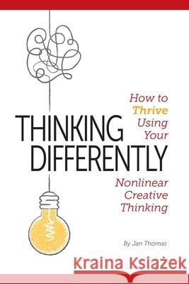 Thinking Differently: How to Thrive Using Your Nonlinear Creative Thinking Jan Thomas 9780578668550 Profiling Consultants LLC