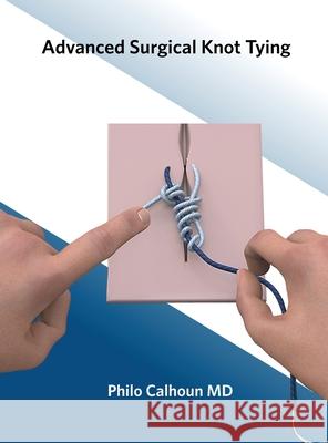 Advanced Surgical Knot Tying Philo Calhoun 9780578668772 Philo Calhoun