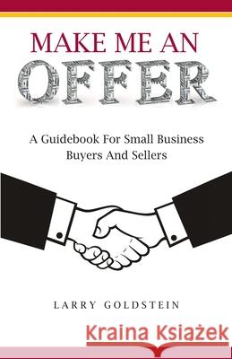 Make Me An Offer: A Guidebook for Small Business Buyers and Sellers Larry Goldstein 9780578668963