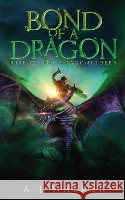 Bond of a Dragon: Rise of the Dragonriders A. J. Walker 9780578669809 A J Walker Publishing