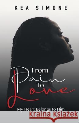 From Pain to Love: My Heart Belongs to Him Kea Simone 9780578670232 Kea Simone