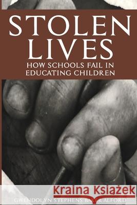 Stolen Lives: How Schools Fail in Educating Children Gwendolyn Stephens Baker-Alford 9780578670706