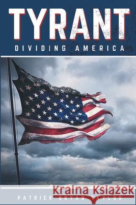 Tyrant: Dividing America Patrick Bryan Taylor 9780578671659