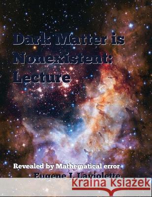 Dark Matter is Nonexistent: Lecture Eugene J. LaViolette 9780578672809