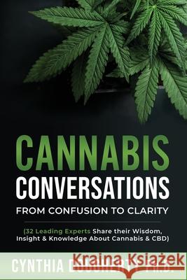 Cannabis Conversations: From Confusion to Clarity (32 Leading Experts Share their Wisdom, Insight & Knowledge About Cannabis & CBD) Cynthia Dougherty 9780578674025