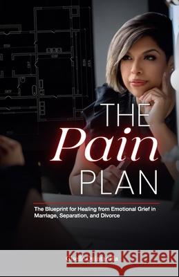 The Pain Plan: The Blueprint for Healing from Emotional Grief in Marriage, Separation, and Divorce Giselle Quintanilla 9780578674667