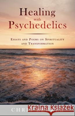 Healing with Psychedelics Chris Becker 9780578674681 Chris Becker