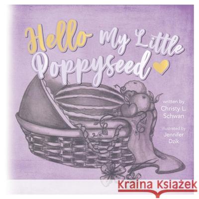 Hello My Little Poppy Seed: An Expectant Mother's Love Poem Christy L. Schwan Jennifer Dzik 9780578677897 Swancygnet Unlimited