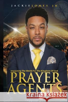 Prayer Agents: Impacting the World for the Kingdom of God Jackie, Jr. Jones 9780578679013