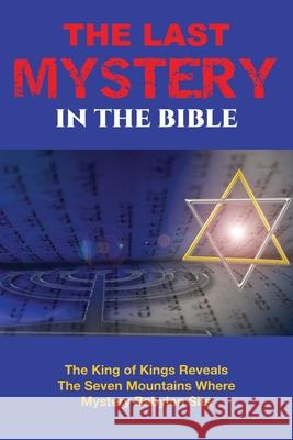 The Last Mystery in the Bible: The King of KIngs Reveals the Seven Mountains Where Mystery Babylon Sits William E. Simmons 9780578679112 Thunderword