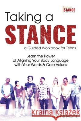 Taking a Stance Guided Workbook for Teens: Learn the Power of Aligning Your Body Language with Your Words & Core Values Wayne Morris 9780578680262 Taking a Stance Foundation LLC