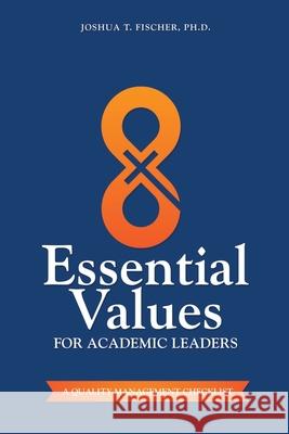 8 Essential Values for Academic Leaders: A Quality Management Checklist Joshua T. Fischer 9780578681078 Progressus Press