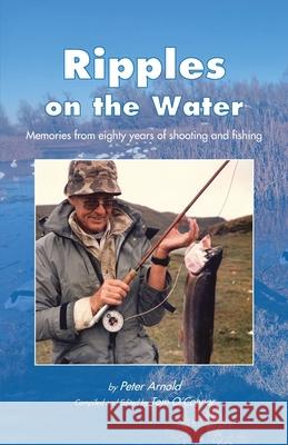 Ripples on the Water: Memories from eighty years of shooting and fishing Peter Arnold, Tom O'Connor 9780578682853 Peter Arnold