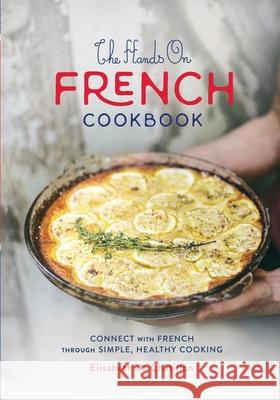 The Hands On French Cookbook: Connect with French through Simple, Healthy Cooking (A unique book for learning French language) Elisabeth De Chatillon 9780578683829 Elisabeth de Chatillon