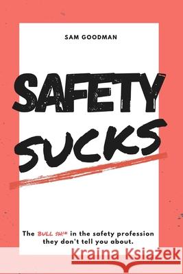 Safety Sucks!: The Bull $H!# in the Safety Profession They Don't Tell You About. Samuel Uriah Goodman 9780578684369 Samuel Goodman