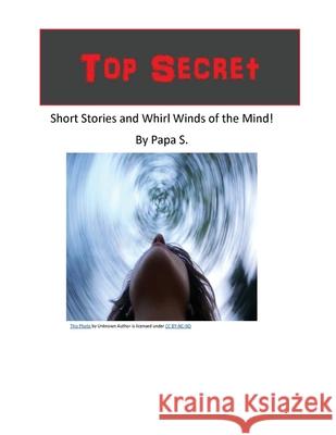 Top secret short stories and whirl winds of the mind Papa S 9780578684796