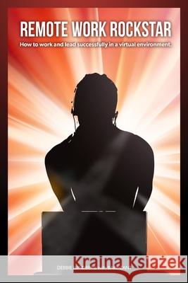 Remote Work Rockstar: How to work and lead successfully in a virtual environment. Debbie Lundberg, Sue Nance, Betsey Hapner 9780578686400