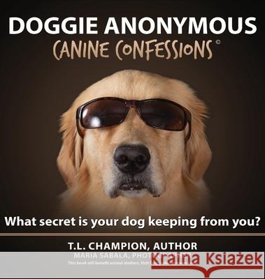 Doggie Anonymous: What Secret Is Your Dog Keeping From You? Champion, T. L. 9780578687926 Champion Studios, LLC