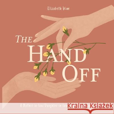 The Hand-Off: A Mother-in-law/Daughter-in-law Relationship Guide Elizabeth Winn 9780578688343 Elizabeth Winn