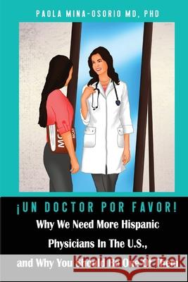 ¡Un doctor por favor!: Why We Need More Hispanic Physicians in the U.S., and Why You Should Be One of Them Mina-Osorio, Paola 9780578688848 Science Education Online LLC