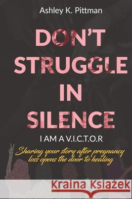Don't Struggle in Silence- I am a V.I.C.T.O.R: Sharing your story after pregnancy loss opens the door to healing Caressa Rezsonya Carrita Flie Detarsha Davis 9780578692388 D.S.I.S Publishing