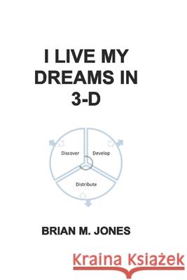 I Live My Dreams In 3-D: Discover, Develop, and Distribute Your Dreams to the World. Brian M. Jones 9780578693064