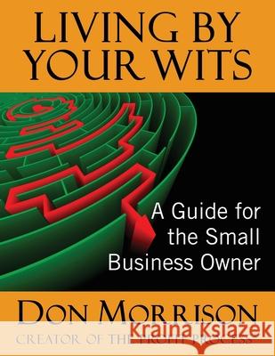 Living By Your Wits: A Guide for the Small Business Owner Donald R Morrison 9780578694054 Profit Process Books