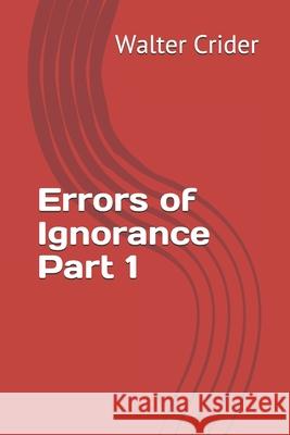 Errors of Ignorance Part 1 Walter L. Crider 9780578694979 Walter L. Crider
