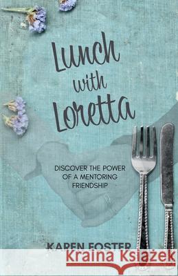 Lunch with Loretta: Discover the Power of a Mentoring Friendship Karen Foster 9780578694993 Karen Foster