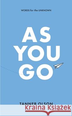 As You Go: Words for the Unknown Tanner Olson 9780578697956 Written to Speak, LLC