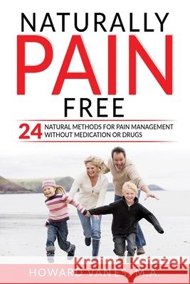 Naturally Pain Free: 24 Natural Methods for Pain Management without Medication or Drugs Howard Vanes 9780578698243