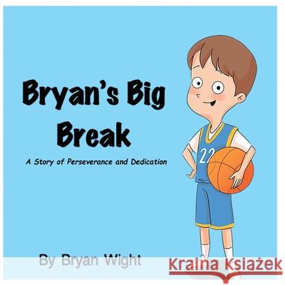 Bryan's Big Break - A Story of Perseverance and Dedication Bryan Wight Melanie Lopata Denny Poliquit 9780578698861