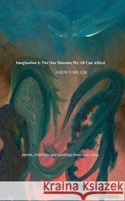 Imagination Is the One Mansion We All Can Afford: poems, drawings, and paintings from 1995-2014 (soulrecorder), Jason N. Miller 9780578699493