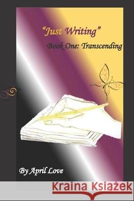 Just Writing: Book One: Transcending April Love 9780578700946 Love Writing